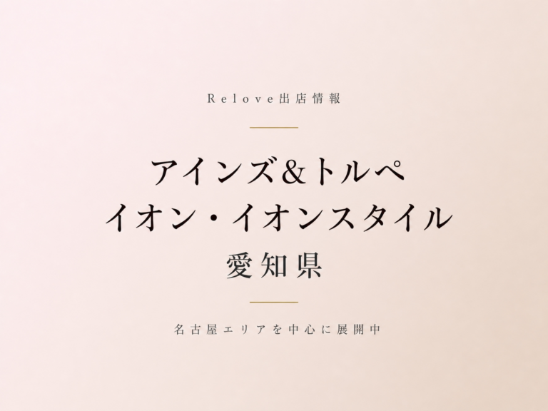 Relove出店情報 アインズ&トルぺ イオン・イオンスタイル 愛知県