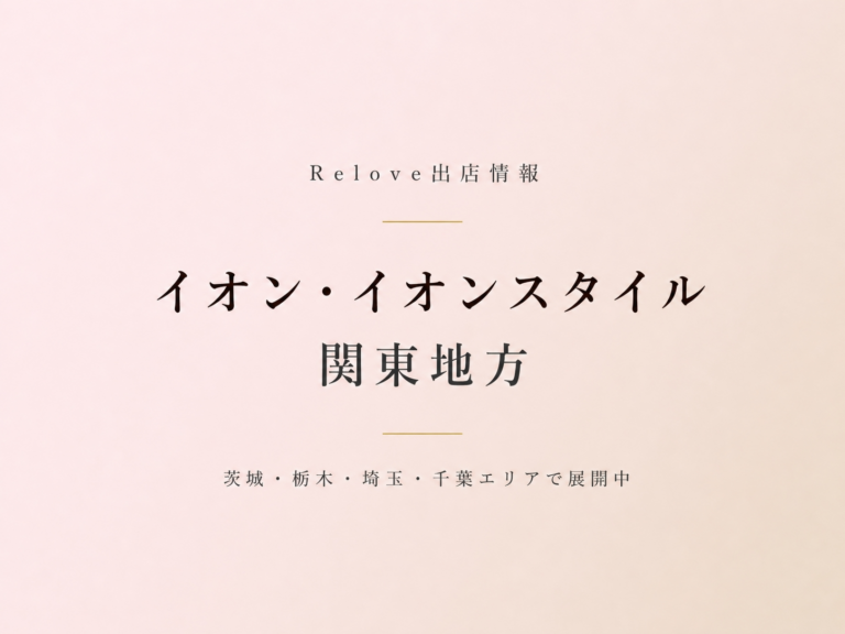 Relove出店情報 イオン ・イオンスタイル 関東地方